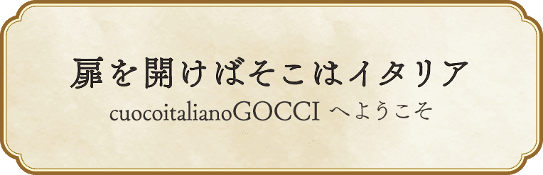 扉を開けばそこはイタリア　cuocoitalianoGOCCIへようこそ